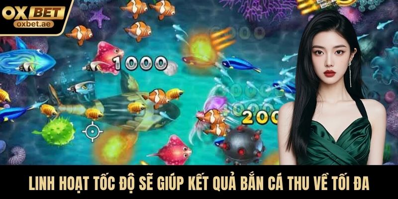 Linh hoạt tốc độ sẽ giúp kết quả bắn cá thu về tối đa